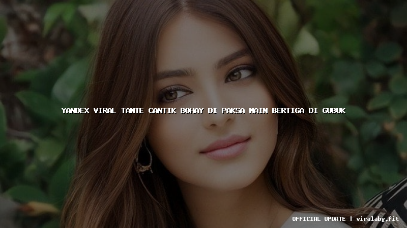 yandex viral tante cantik bohay di paksa main bertiga di gubuk